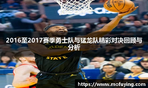 2016至2017赛季勇士队与猛龙队精彩对决回顾与分析